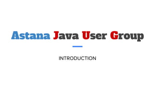 Astana Java User Group
INTRODUCTION
 