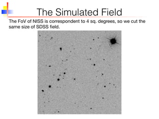 The Simulated Field
The FoV of NISS is correspondent to 4 sq. degrees, so we cut the
same size of SDSS ﬁeld.
 