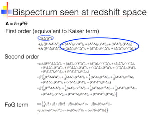 Bispectrum seen at redshift space
First order (equivalent to Kaiser term)
Second order
FoG term
𝝙 = 𝛅+𝝻2ϴ
 