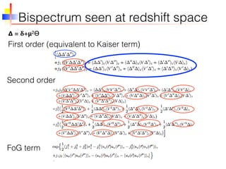 Bispectrum seen at redshift space
First order (equivalent to Kaiser term)
Second order
FoG term
𝝙 = 𝛅+𝝻2ϴ
 
