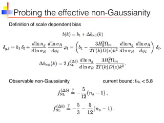 Probing the effective non-Gaussianity
Deﬁnition of scale dependent bias
Observable non-Gaussianity current bound: fNL < 5.8
 