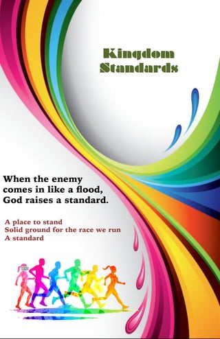 Kingdom
Standards
A place to stand
Solid ground for the race we run
A standard
When the enemy
comes in like a ﬂood,
God raises a standard.
 