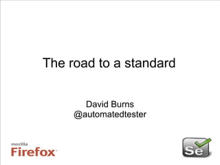 The road to a standard David Burns @automatedtester 