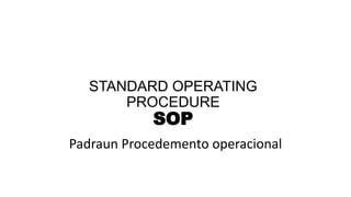 STANDARD OPERATING
PROCEDURE
SOP
Padraun Procedemento operacional
 