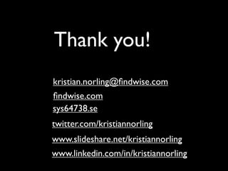 Thank you!
kristian.norling@ﬁndwise.com
ﬁndwise.com
sys64738.se
twitter.com/kristiannorling
www.slideshare.net/kristiannorling
www.linkedin.com/in/kristiannorling
 