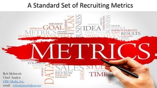 A Standard Set of Recruiting Metrics
Rob McIntosh
Chief Analyst
ERE Media, Inc.
email: rob.mcintosh@ere.net
 