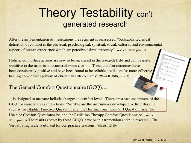 katharine kolcabas theory of comfort essay Katherine kolcaba’s theory of comfort, a mid-range nursing theory and conceptual framework, was first developed in the early 1990’s although relatively new, the theory has materialized into a world renounced theory that challenges nurses to prioritize patient comfort. katharine kolcabas theory of comfort essay Katherine kolcaba’s theory of comfort, a mid-range nursing theory and conceptual framework, was first developed in the early 1990’s although relatively new, the theory has materialized into a world renounced theory that challenges nurses to prioritize patient comfort.