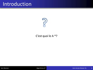 Introduction
4
C’est quoi le A *?
Sari Meriem Algorithme A* 1ére Année Master GL
 