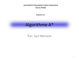 Algorithme A*
Par: Sari Meriem
1
UNIVERSITE MOHAMED CHERIF MESAADIA
SOUK-AHRAS
Exposé sur:
 