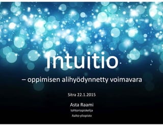 – oppimisen alihyödynnetty voimavara
Sitra 22.1.2015
Asta Raami
tohtoriopiskelija
Aalto-yliopisto
 