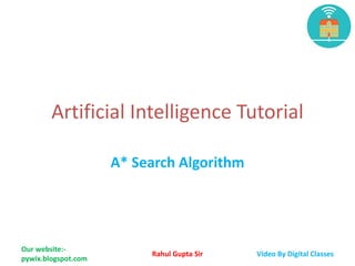 Artificial Intelligence Tutorial
A* Search Algorithm
Our website:-
pywix.blogspot.com
Rahul Gupta Sir Video By Digital Classes
 