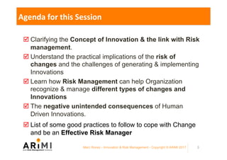 Agenda	for	this	Session			
þ Clarifying the Concept of Innovation & the link with Risk
management.
þ Understand the practi...