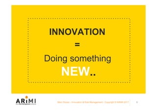 INNOVATION
=
Doing something
NEW..
Marc Ronez - Innovation & Risk Management - Copyright © ARiMI 2017 6
 