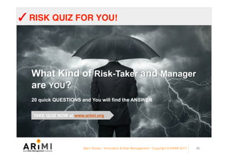 ✓	RISK QUIZ FOR YOU!	
Marc Ronez - Innovation & Risk Management - Copyright © ARiMI 2017 85
What Kind of Risk-Taker and Ma...