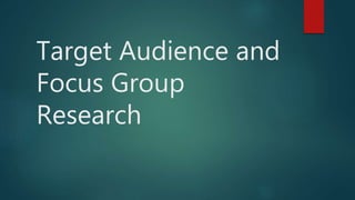 Target Audience and
Focus Group
Research
 
