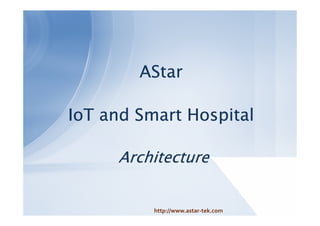 AStarAStarAStarAStar
IoTIoTIoTIoT andandandand SmartSmartSmartSmart HospitalHospitalHospitalHospital
ArchitectureArchitectureArchitectureArchitecture
http://www.astar-tek.com
 