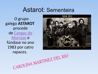 Astarot: Sementeira
O grupo
galego ASTAROT
procede
de Cangas do
Morrazo e
fúndase no ano
1983 por catro
rapaces.
 