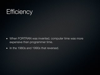 Efﬁciency


 When FORTRAN was invented, computer time was more
 expensive than programmer time.

 In the 1980s and 1990s t...