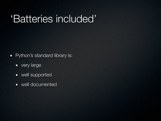 ‘Batteries included’


 Python’s standard library is:

   very large

   well supported

   well documented
 