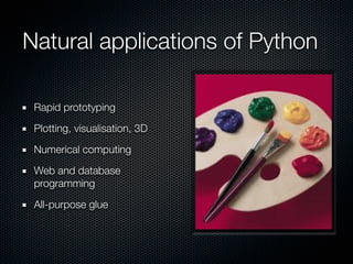 Natural applications of Python

 Rapid prototyping

 Plotting, visualisation, 3D

 Numerical computing

 Web and database
...
