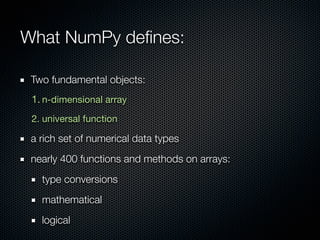 What NumPy deﬁnes:

 Two fundamental objects:
 1. n-dimensional array
 2. universal function

 a rich set of numerical dat...