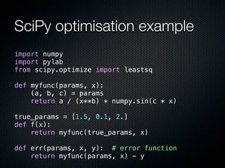 SciPy optimisation example
import numpy
import pylab
from scipy.optimize import leastsq

def myfunc(params, x):
    (a, b,...