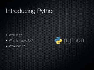 Introducing Python


 What is it?

 What is it good for?

 Who uses it?
 