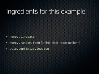 Ingredients for this example


 numpy.linspace

 numpy.random.rand for the noise model (uniform)

 scipy.optimize.leastsq
 