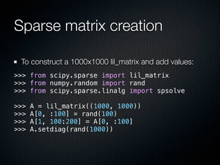 Sparse matrix creation

 To construct a 1000x1000 lil_matrix and add values:
>>> from scipy.sparse import lil_matrix
>>> f...
