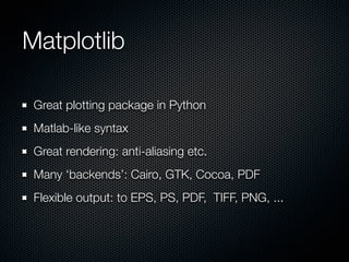 Matplotlib

 Great plotting package in Python
 Matlab-like syntax
 Great rendering: anti-aliasing etc.
 Many ‘backends’: C...