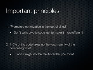 Important principles

1. "Premature optimization is the root of all evil"
      Don't write cryptic code just to make it m...