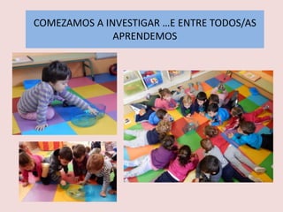 COMEZAMOS A INVESTIGAR …E ENTRE TODOS/AS
APRENDEMOS
 