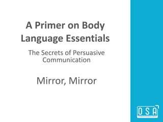 A Primer on Body
Language Essentials
The Secrets of Persuasive
Communication
Mirror, Mirror
 
