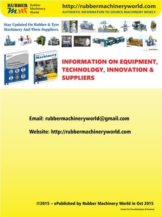 Email: rubbermachineryworld@gmail.com
Website: http://rubbermachineryworld.com
©2015 – ePublished by Rubber Machinery World in Oct 2015
Content For Free eDistribution  Download
INFORMATION ON EQUIPMENT,
TECHNOLOGY, INNOVATION 
SUPPLIERS
 