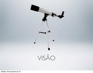 VISÃO
sábado, 26 de janeiro de 13
 