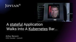 A stateful Application
Walks Into A Kubernetes Bar...
Arthur Berezin
CEO, Founder - JovianX
 