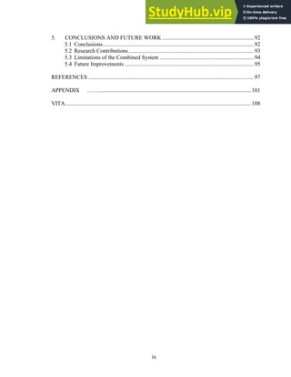 5. CONCLUSIONS AND FUTURE WORK ................................................................92
5.1 Conclusions..........................................................................................................92
5.2 Research Contributions........................................................................................93
5.3 Limitations of the Combined System ..................................................................94
5.4 Future Improvements...........................................................................................95
REFERENCES ....................................................................................................................97
APPENDIX ……...........................................................................................................101
VITA..................................................................................................................................108
ix
 