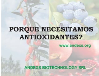 PORQUE NECESITAMOS
  ANTIOXIDANTES?
                www.andexs.org




   ANDEXS BIOTECHNOLOGY SRL
 