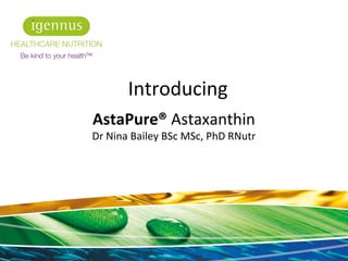 AstaPure® Astaxanthin
Dr Nina Bailey BSc MSc, PhD RNutr
1
Introducing
 