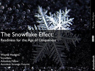 The Snowflake Effect:  Readiness for the Age of Uniqueness Wayne Hodgins Snowflake, Autodesk Fellow Autodesk Strategic Futurist 