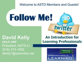 An Introduction for Learning Professionals Follow Me! David Kelly CPLP, CRP President, ASTD-LI (516) 474-1852 dkelly7@optonline.net 