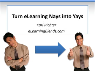 Turn eLearning Nays into Yays
Karl Richter
eLearningBlends.com
 