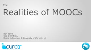 Realities of MOOCs
The
BEN BETTS
CEO @ HT2 Inc.
Research Engineer @ University of Warwick, UK
 