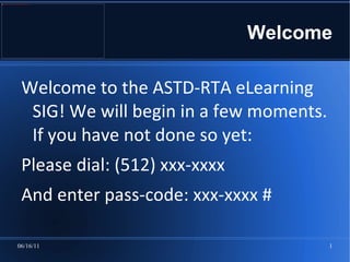 Welcome Welcome to the ASTD-RTA eLearning SIG! We will begin in a few moments. If you have not done so yet:  ,[object Object]