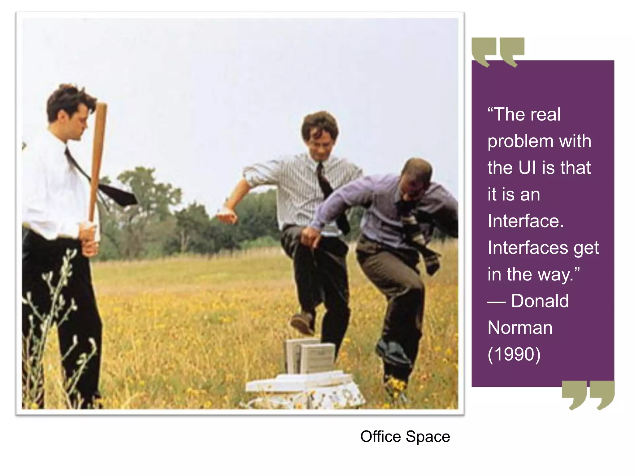 ―The real
problem with
the UI is that
it is an
Interface.
Interfaces get
in the way.‖
— Donald
Norman
(1990)
Office Space
 
