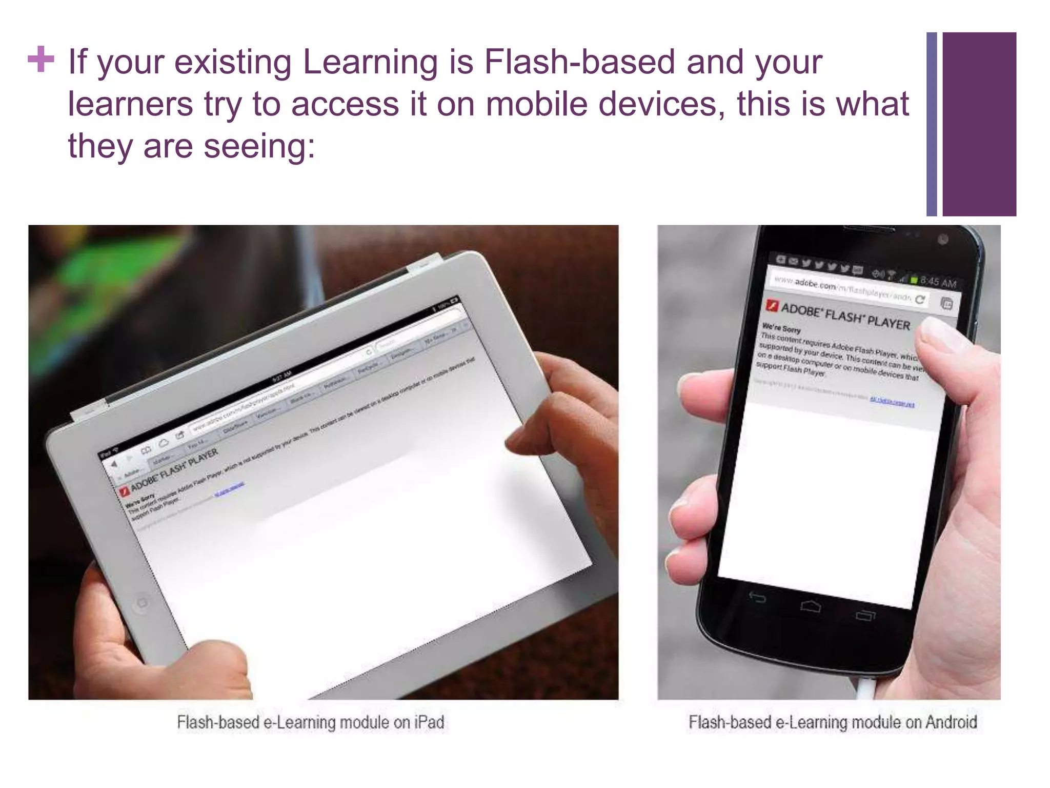 + If your existing Learning is Flash-based and your
learners try to access it on mobile devices, this is what
they are seeing:
 