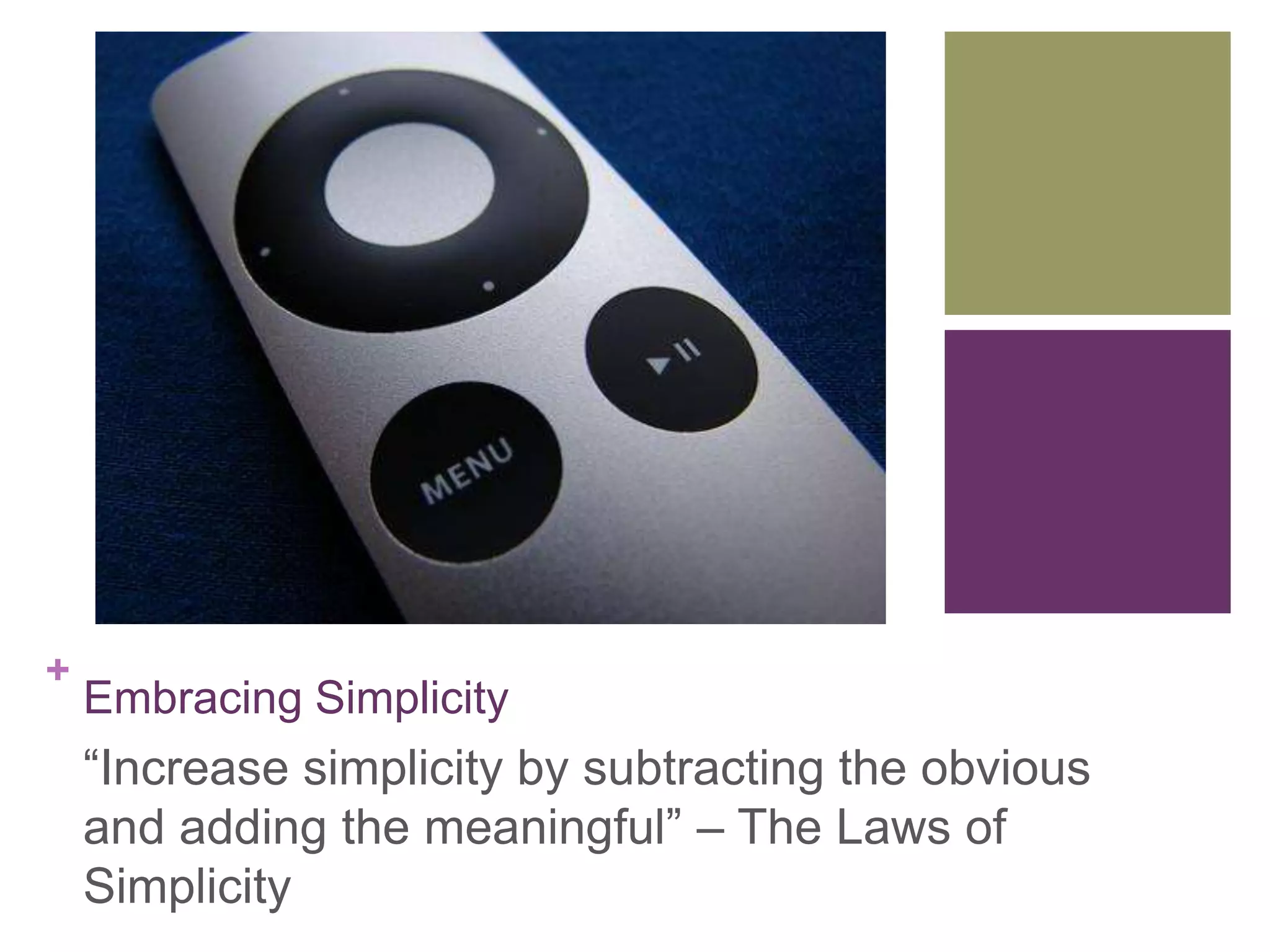 +
Embracing Simplicity
―Increase simplicity by subtracting the obvious
and adding the meaningful‖ – The Laws of
Simplicity
 