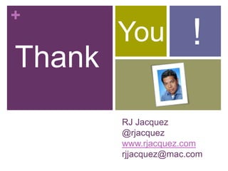 +
RJ Jacquez
@rjacquez
www.rjacquez.com
rjjacquez@mac.com
Thank
You !
 