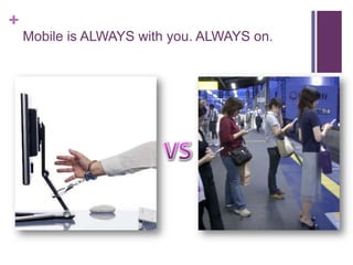 +
Mobile is ALWAYS with you. ALWAYS on.
 