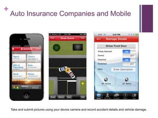 +
Auto Insurance Companies and Mobile
Take and submit pictures using your device camera and record accident details and vehicle damage.
 